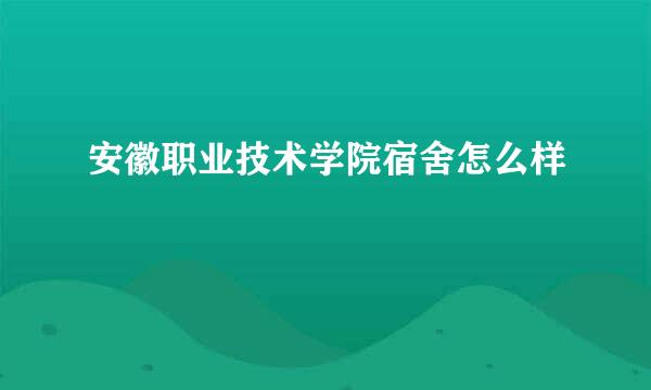 安徽职业技术学院宿舍怎么样