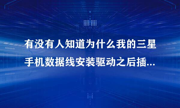 有没有人知道为什么我的三星手机数据线安装驱动之后插入电脑,在我的电脑里没有显示我的手机啊?急需帮助啊~