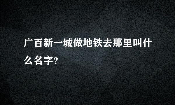 广百新一城做地铁去那里叫什么名字？