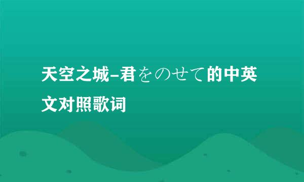 天空之城-君をのせて的中英文对照歌词