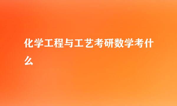 化学工程与工艺考研数学考什么