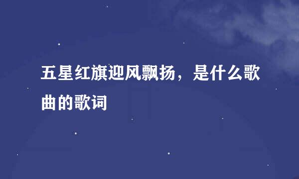 五星红旗迎风飘扬，是什么歌曲的歌词