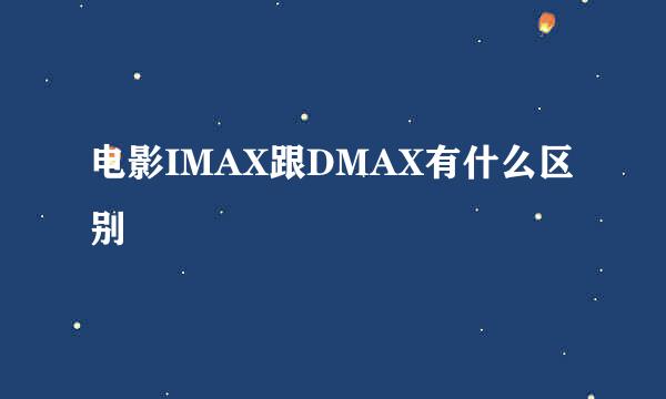 电影IMAX跟DMAX有什么区别