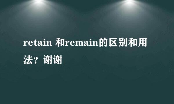 retain 和remain的区别和用法？谢谢