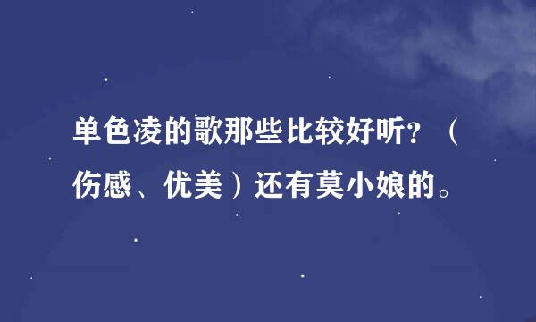 单色凌的歌那些比较好听？（伤感、优美）还有莫小娘的。