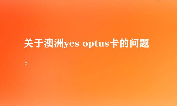 关于澳洲yes optus卡的问题。