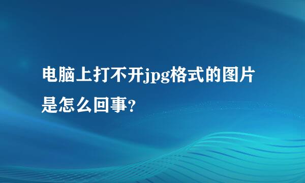 电脑上打不开jpg格式的图片是怎么回事？