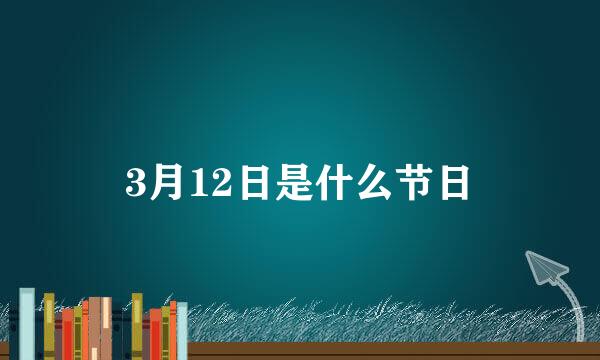 3月12日是什么节日