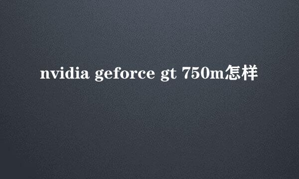 nvidia geforce gt 750m怎样