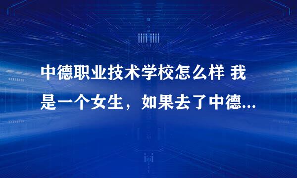 中德职业技术学校怎么样 我是一个女生，如果去了中德后好找工作么？ 中德的教学环境怎么样，分数线是多