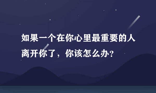 如果一个在你心里最重要的人离开你了，你该怎么办？