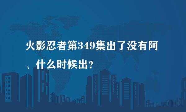 火影忍者第349集出了没有阿、什么时候出？