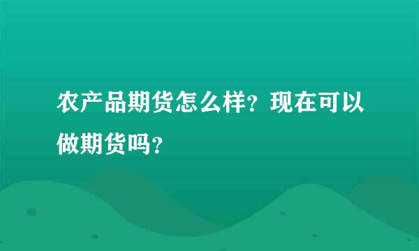 农产品期货怎么样？现在可以做期货吗？