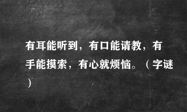 有耳能听到，有口能请教，有手能摸索，有心就烦恼。（字谜）