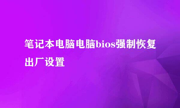 笔记本电脑电脑bios强制恢复出厂设置