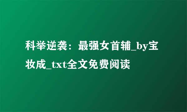 科举逆袭：最强女首辅_by宝妆成_txt全文免费阅读