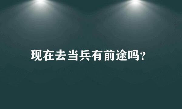 现在去当兵有前途吗？