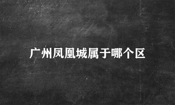 广州凤凰城属于哪个区