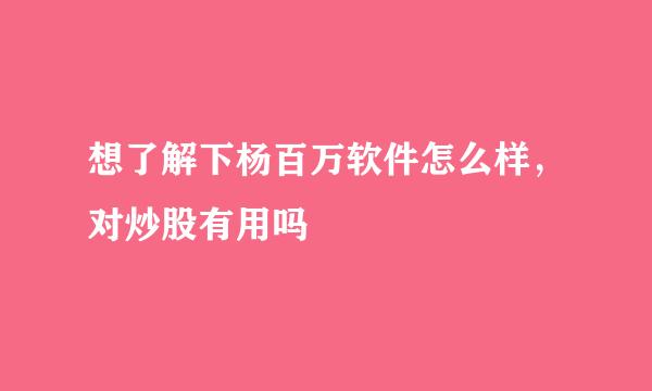 想了解下杨百万软件怎么样，对炒股有用吗