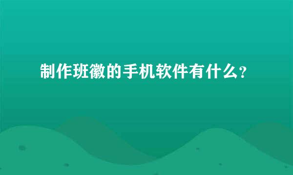 制作班徽的手机软件有什么？