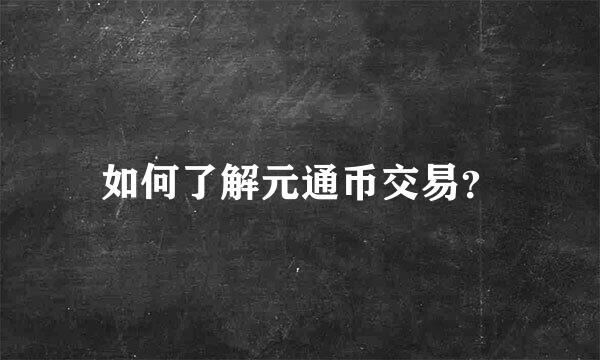 如何了解元通币交易？