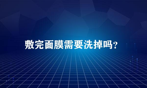 敷完面膜需要洗掉吗？