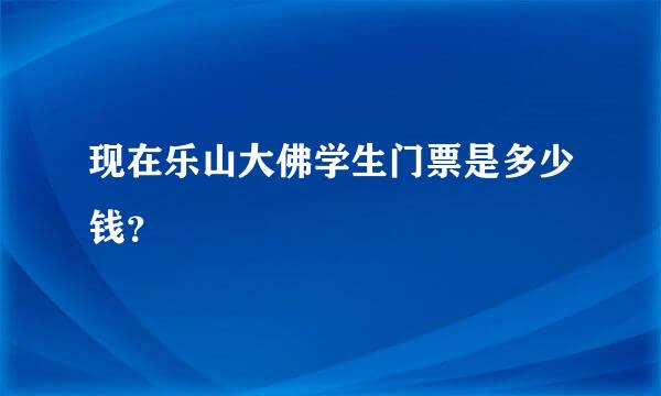 现在乐山大佛学生门票是多少钱？