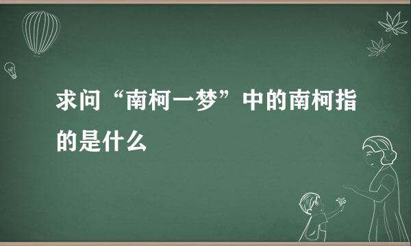 求问“南柯一梦”中的南柯指的是什么