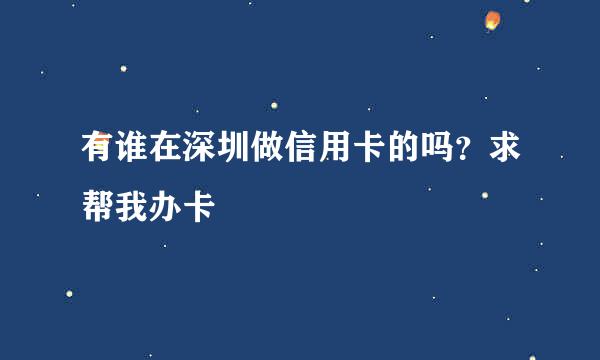 有谁在深圳做信用卡的吗？求帮我办卡