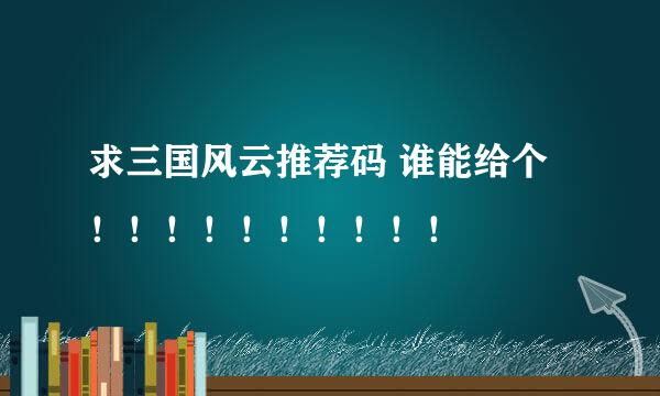 求三国风云推荐码 谁能给个！！！！！！！！！！