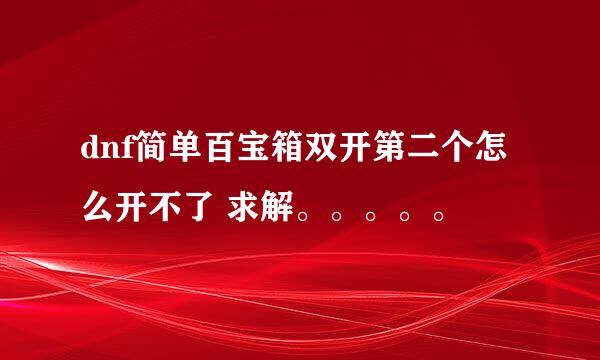 dnf简单百宝箱双开第二个怎么开不了 求解。。。。。