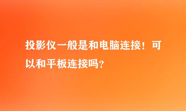 投影仪一般是和电脑连接！可以和平板连接吗？