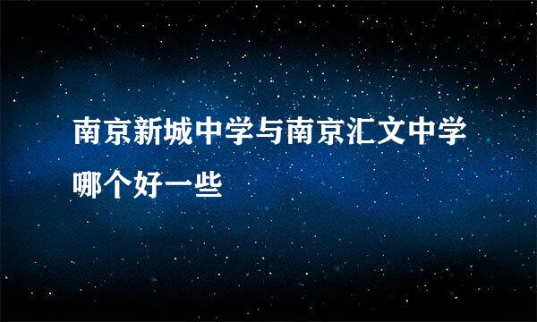 南京新城中学与南京汇文中学哪个好一些