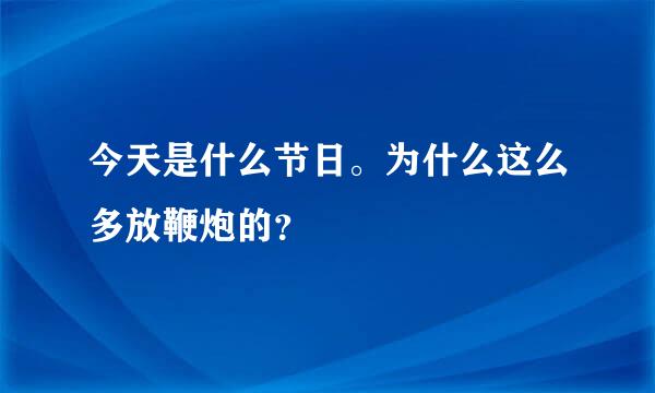 今天是什么节日。为什么这么多放鞭炮的？