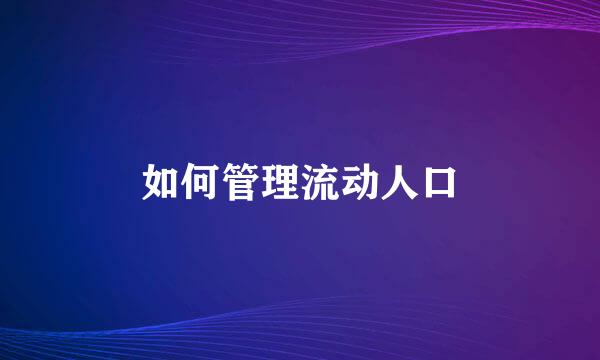 如何管理流动人口