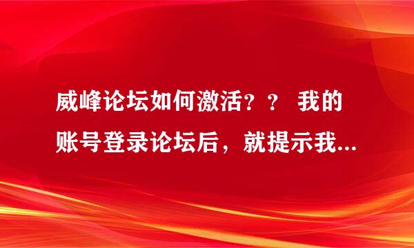 威峰论坛如何激活？？ 我的账号登录论坛后，就提示我邮箱未激活 真费解