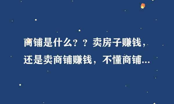 商铺是什么？？卖房子赚钱，还是卖商铺赚钱，不懂商铺是什么，大佬说下吧。