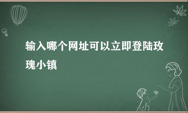 输入哪个网址可以立即登陆玫瑰小镇