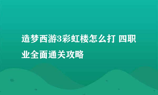 造梦西游3彩虹楼怎么打 四职业全面通关攻略