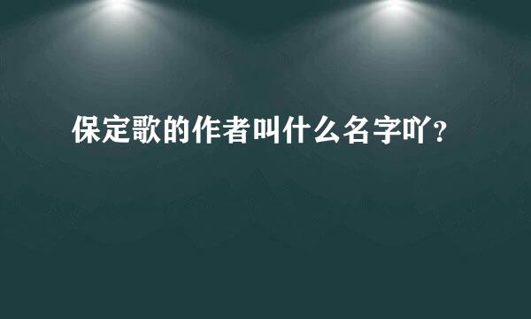 保定歌的作者叫什么名字吖？