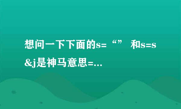 想问一下下面的s=“” 和s=s &j是神马意思=.=，求解释