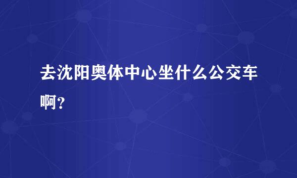 去沈阳奥体中心坐什么公交车啊？