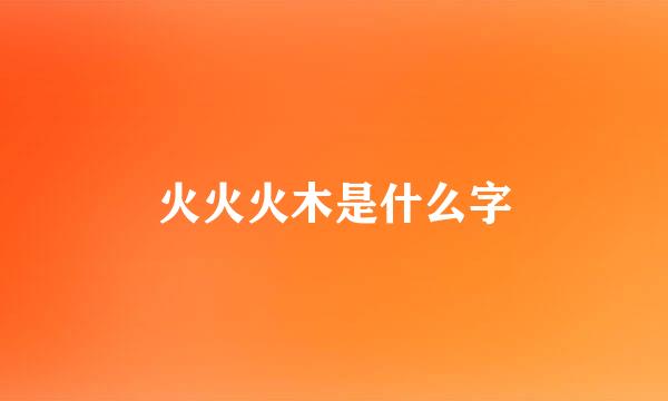 火火火木是什么字