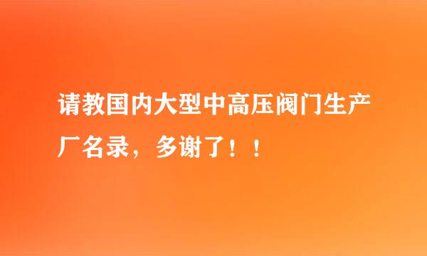 请教国内大型中高压阀门生产厂名录，多谢了！！