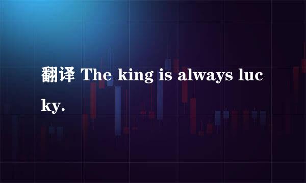 翻译 The king is always lucky.