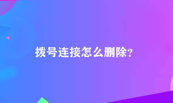 拨号连接怎么删除？