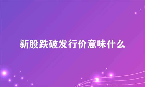 新股跌破发行价意味什么