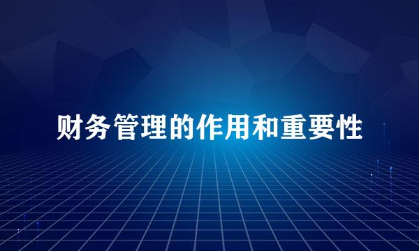 财务管理的作用和重要性