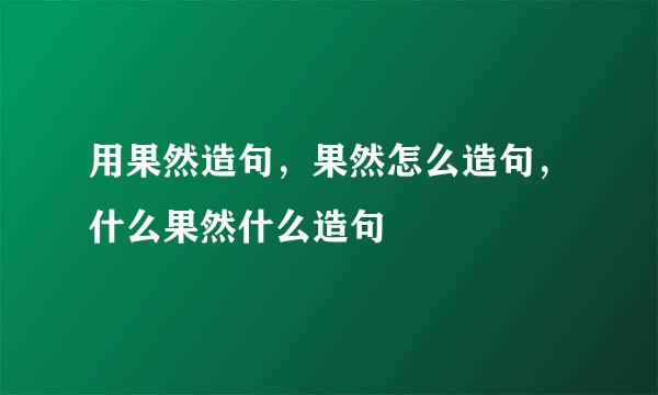 用果然造句，果然怎么造句，什么果然什么造句