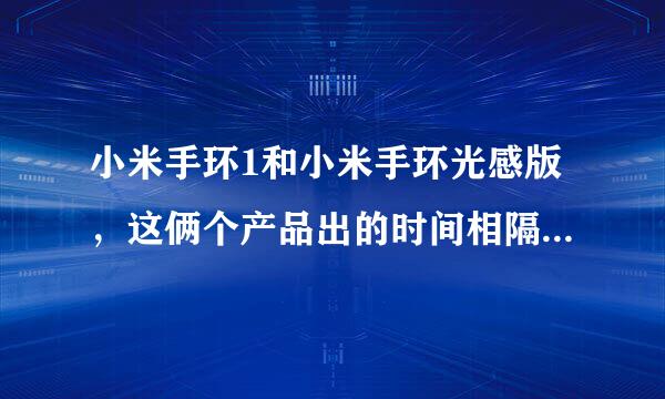 小米手环1和小米手环光感版，这俩个产品出的时间相隔了多久？